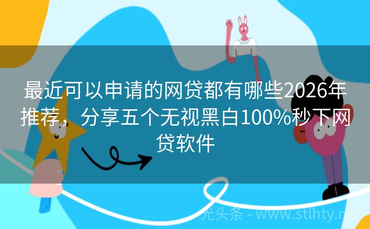 最近可以申请的网贷都有哪些2026年推荐，分享五个无视黑白100%秒下网贷软件