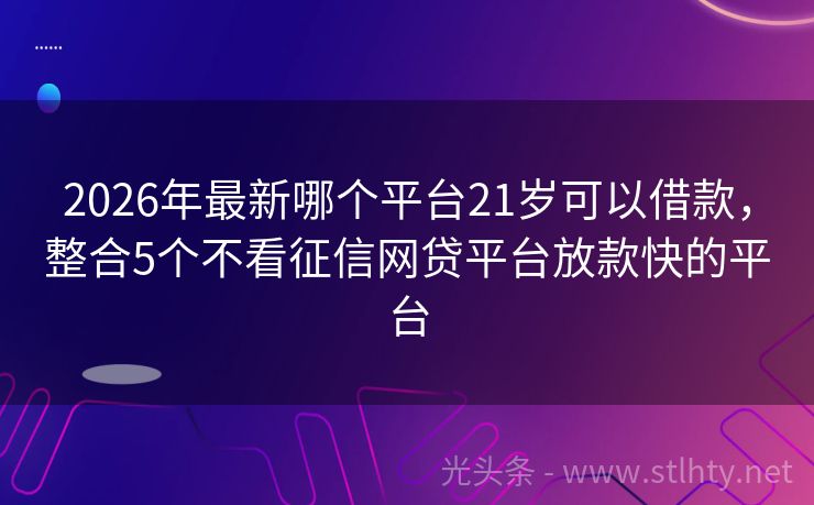 2026年最新哪个平台21岁可以借款，整合5个不看征信网贷平台放款快的平台