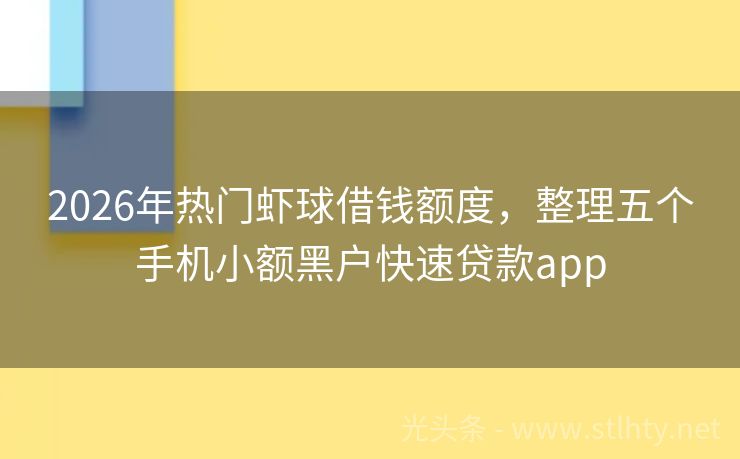 2026年热门虾球借钱额度，整理五个手机小额黑户快速贷款app
