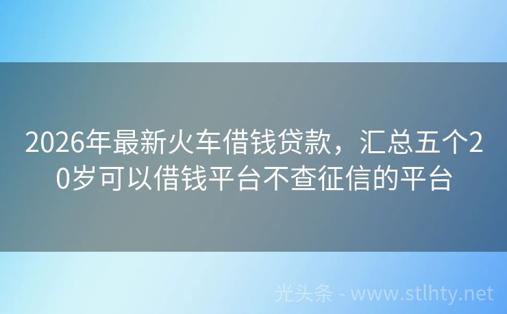 2026年最新火车借钱贷款，汇总五个20岁可以借钱平台不查征信的平台