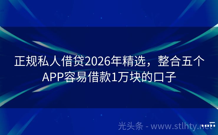 正规私人借贷2026年精选，整合五个APP容易借款1万块的口子