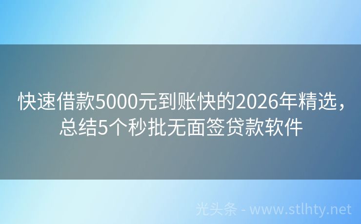 快速借款5000元到账快的2026年精选，总结5个秒批无面签贷款软件