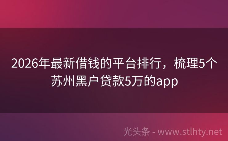 2026年最新借钱的平台排行，梳理5个苏州黑户贷款5万的app