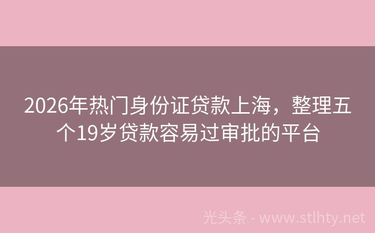 2026年热门身份证贷款上海，整理五个19岁贷款容易过审批的平台