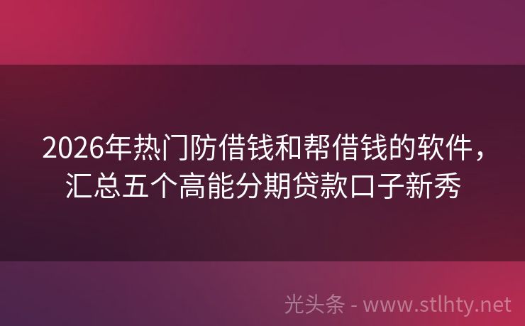 2026年热门防借钱和帮借钱的软件，汇总五个高能分期贷款口子新秀
