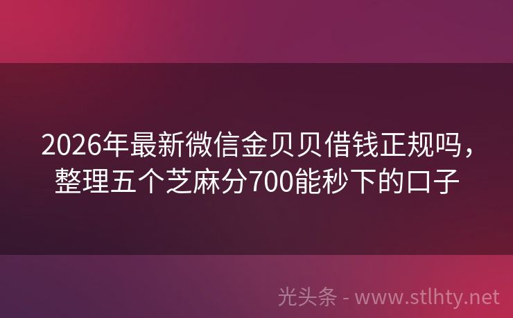 2026年最新微信金贝贝借钱正规吗，整理五个芝麻分700能秒下的口子