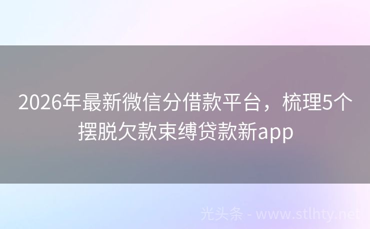2026年最新微信分借款平台，梳理5个摆脱欠款束缚贷款新app