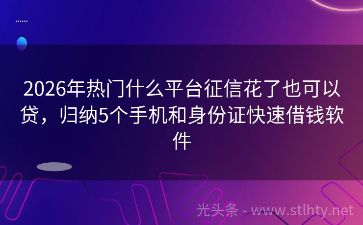 2026年热门什么平台征信花了也可以贷，归纳5个手机和身份证快速借钱软件