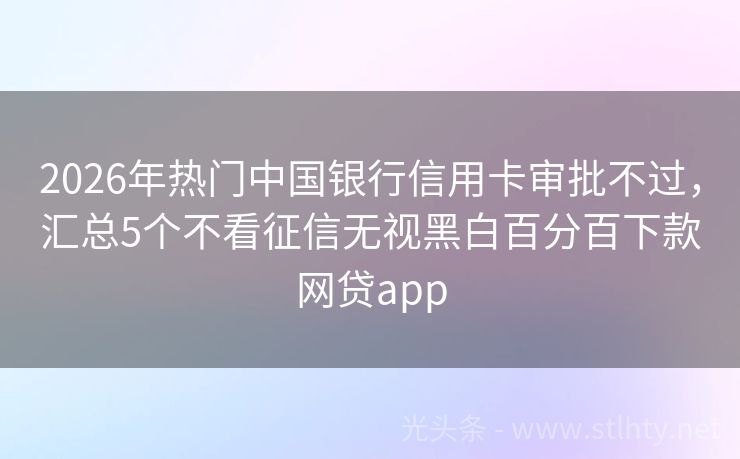 2026年热门中国银行信用卡审批不过，汇总5个不看征信无视黑白百分百下款网贷app