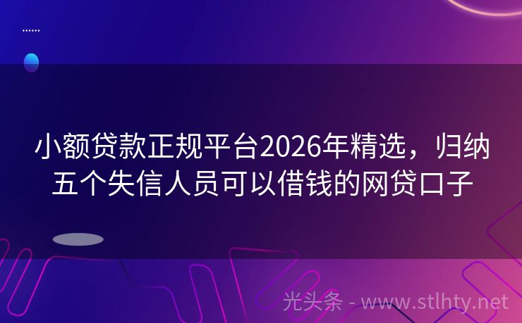 小额贷款正规平台2026年精选，归纳五个失信人员可以借钱的网贷口子