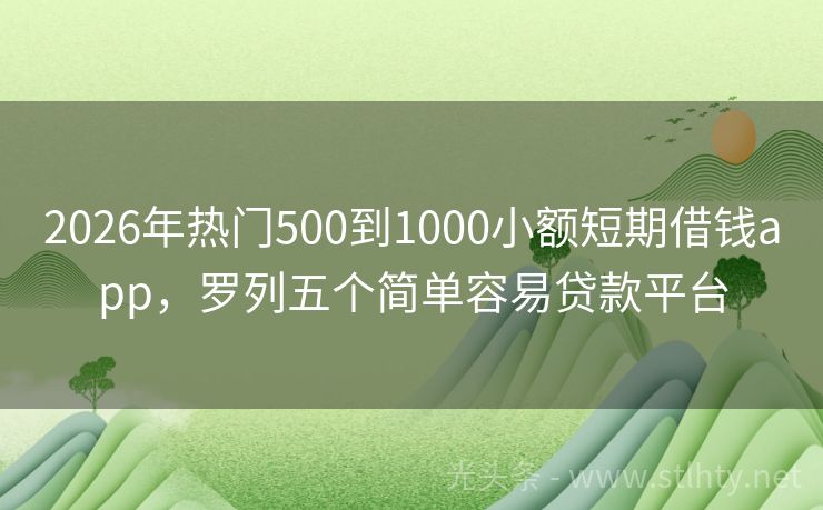 2026年热门500到1000小额短期借钱app，罗列五个简单容易贷款平台