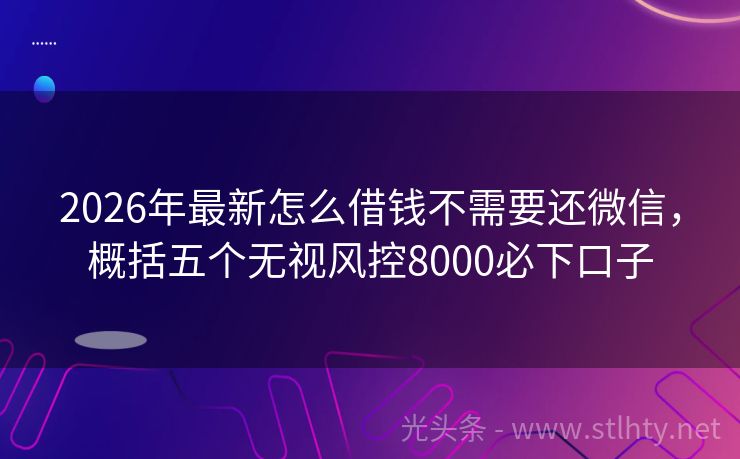 2026年最新怎么借钱不需要还微信，概括五个无视风控8000必下口子