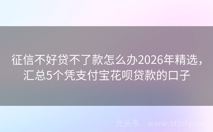 征信不好贷不了款怎么办2026年精选，汇总5个凭支付宝花呗贷款的口子