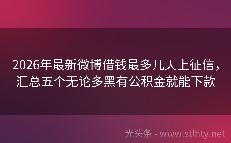 2026年最新微博借钱最多几天上征信，汇总五个无论多黑有公积金就能下款