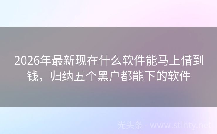 2026年最新现在什么软件能马上借到钱，归纳五个黑户都能下的软件