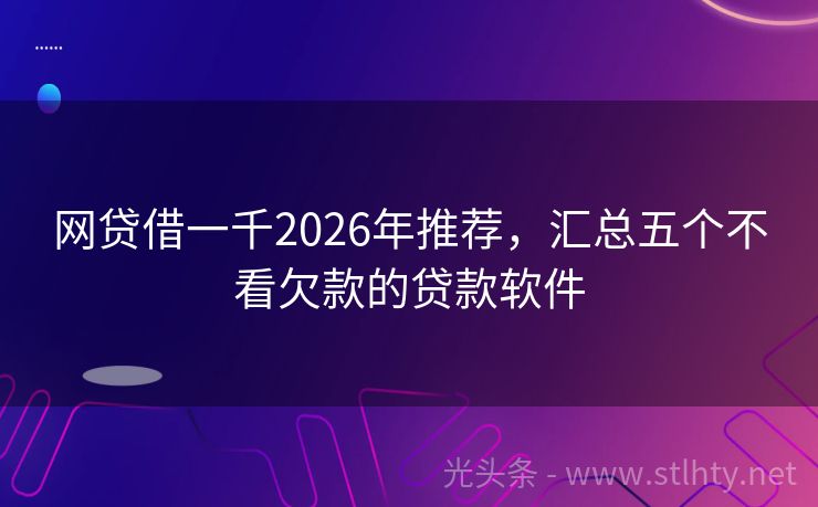 网贷借一千2026年推荐，汇总五个不看欠款的贷款软件