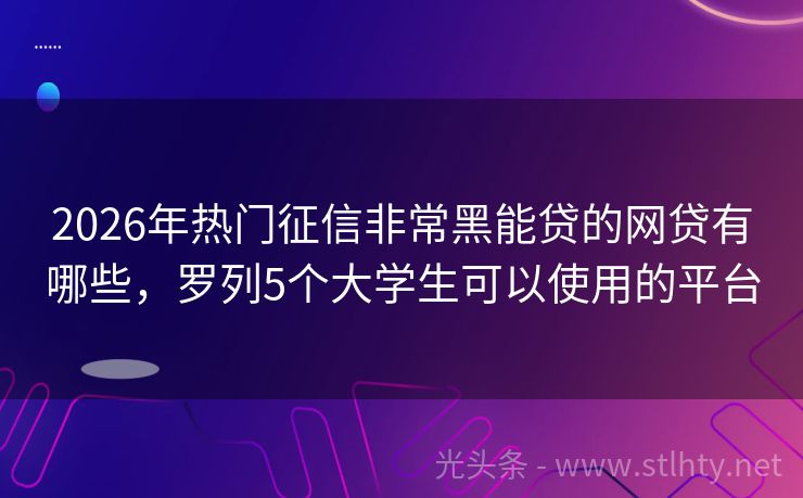 2026年热门征信非常黑能贷的网贷有哪些，罗列5个大学生可以使用的平台