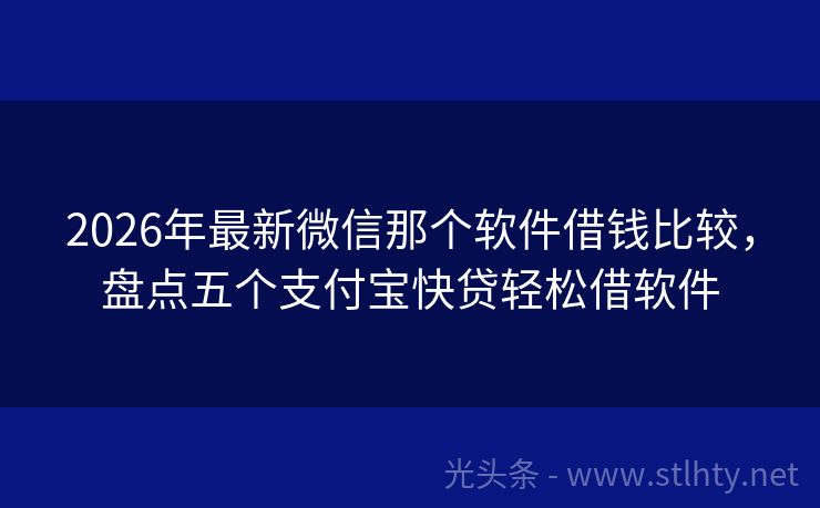 2026年最新微信那个软件借钱比较，盘点五个支付宝快贷轻松借软件