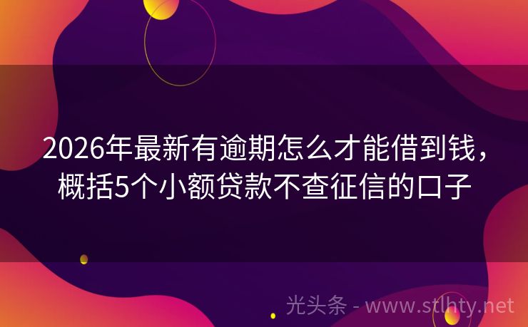 2026年最新有逾期怎么才能借到钱，概括5个小额贷款不查征信的口子