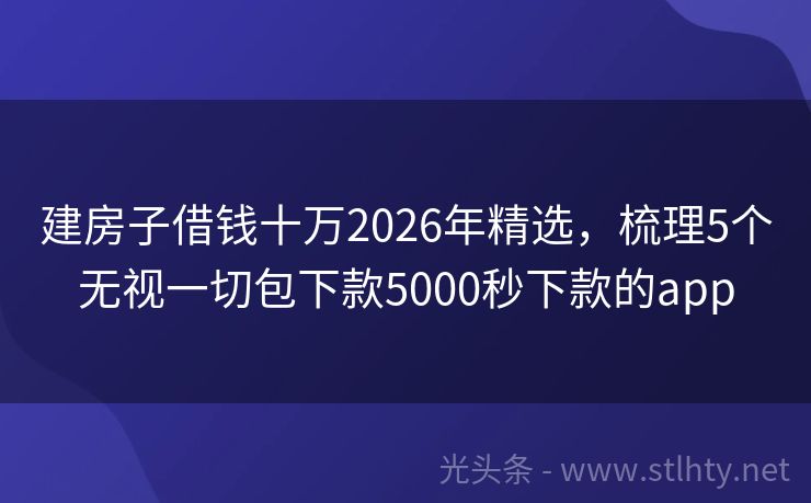 建房子借钱十万2026年精选，梳理5个无视一切包下款5000秒下款的app