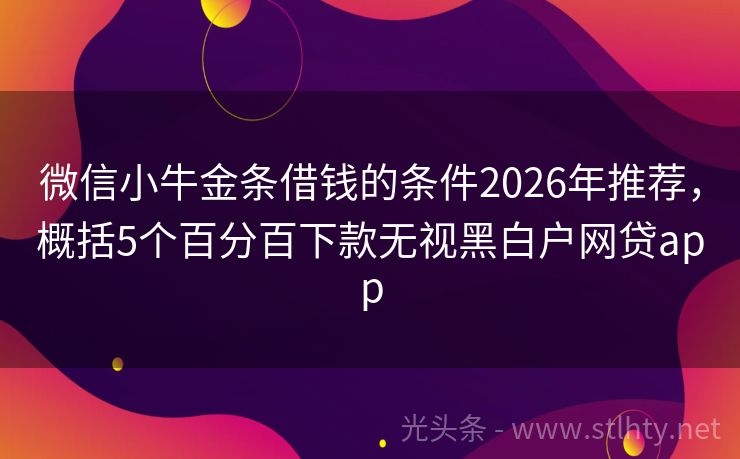 微信小牛金条借钱的条件2026年推荐，概括5个百分百下款无视黑白户网贷app
