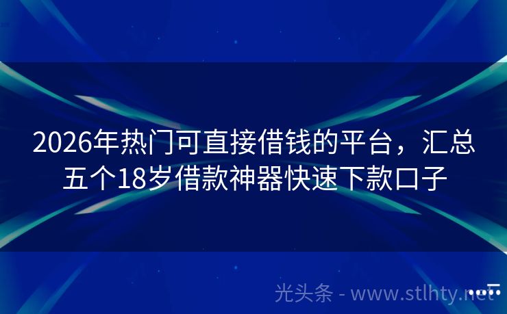 2026年热门可直接借钱的平台，汇总五个18岁借款神器快速下款口子