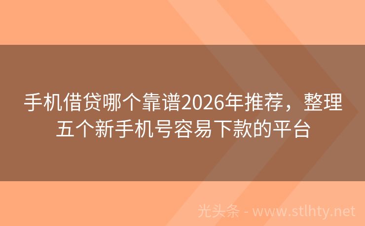 手机借贷哪个靠谱2026年推荐，整理五个新手机号容易下款的平台