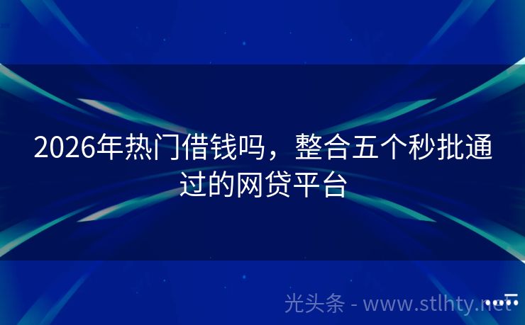 2026年热门借钱吗，整合五个秒批通过的网贷平台