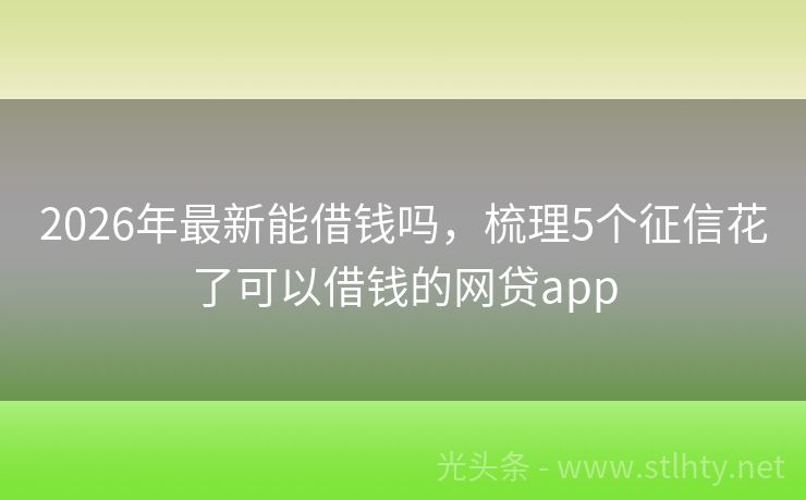 2026年最新能借钱吗，梳理5个征信花了可以借钱的网贷app