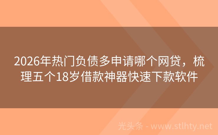 2026年热门负债多申请哪个网贷，梳理五个18岁借款神器快速下款软件