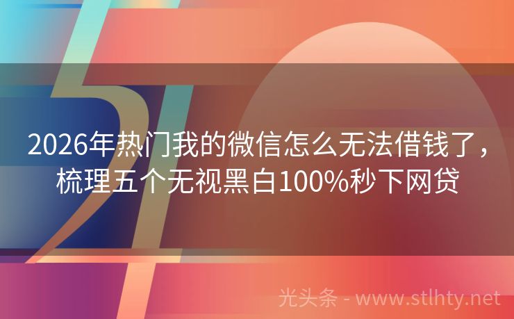 2026年热门我的微信怎么无法借钱了，梳理五个无视黑白100%秒下网贷