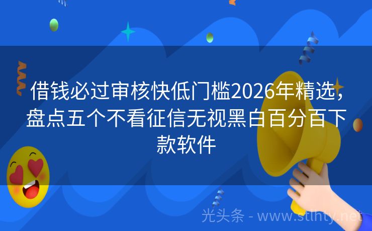 借钱必过审核快低门槛2026年精选，盘点五个不看征信无视黑白百分百下款软件