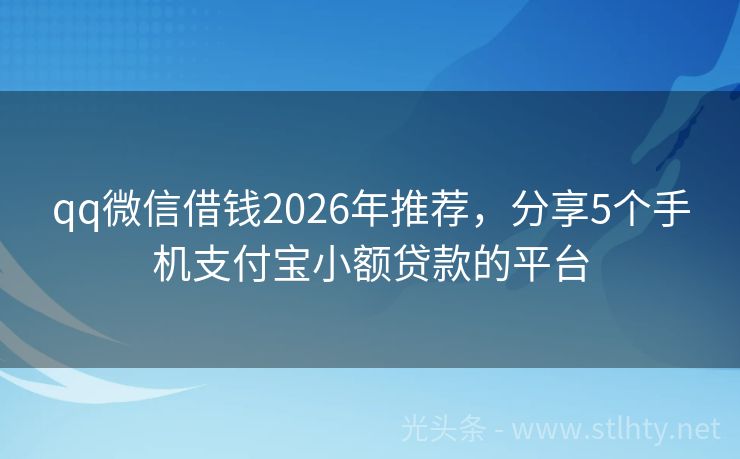 qq微信借钱2026年推荐，分享5个手机支付宝小额贷款的平台