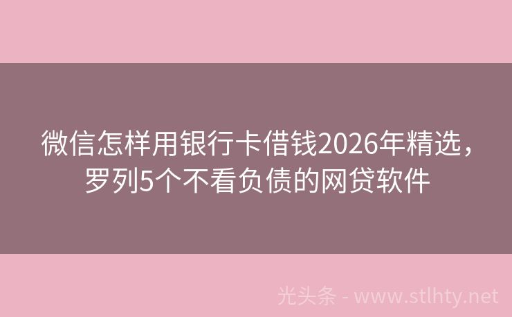 微信怎样用银行卡借钱2026年精选，罗列5个不看负债的网贷软件