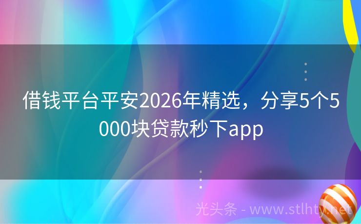 借钱平台平安2026年精选，分享5个5000块贷款秒下app