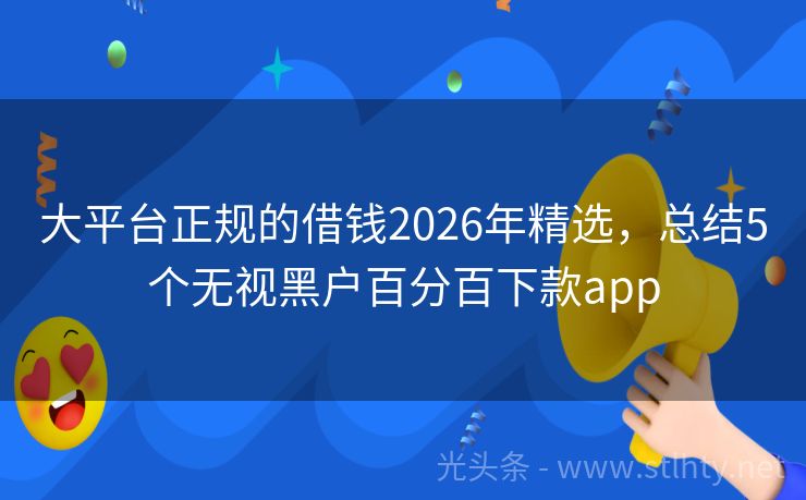 大平台正规的借钱2026年精选，总结5个无视黑户百分百下款app