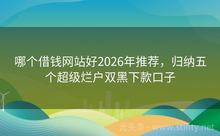 哪个借钱网站好2026年推荐，归纳五个超级烂户双黑下款口子