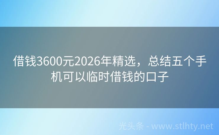 借钱3600元2026年精选，总结五个手机可以临时借钱的口子
