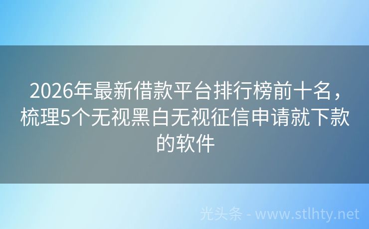 2026年最新借款平台排行榜前十名，梳理5个无视黑白无视征信申请就下款的软件