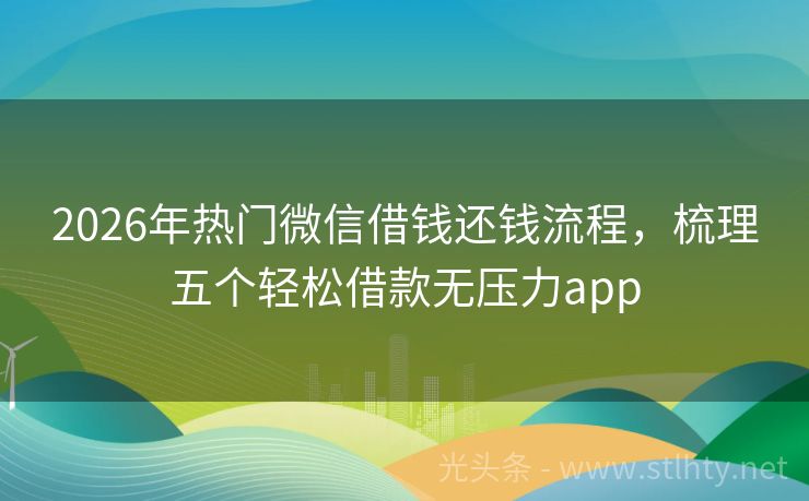 2026年热门微信借钱还钱流程，梳理五个轻松借款无压力app