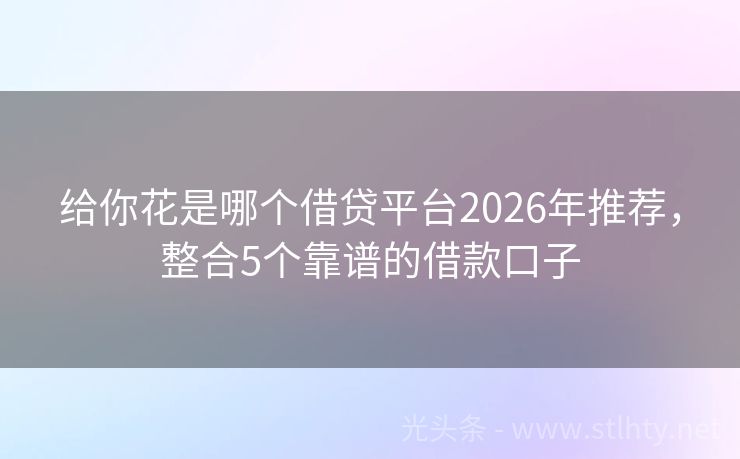 给你花是哪个借贷平台2026年推荐，整合5个靠谱的借款口子