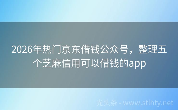 2026年热门京东借钱公众号，整理五个芝麻信用可以借钱的app