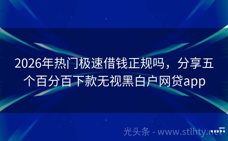 2026年热门极速借钱正规吗，分享五个百分百下款无视黑白户网贷app