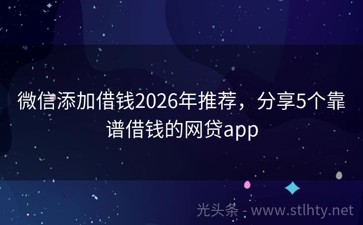 微信添加借钱2026年推荐，分享5个靠谱借钱的网贷app