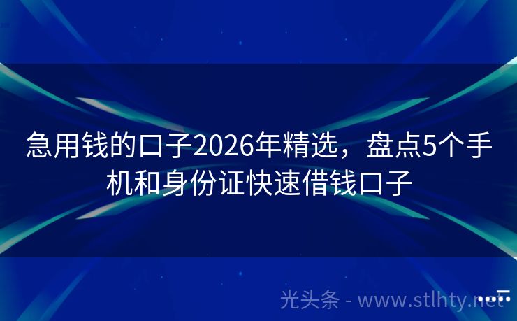 急用钱的口子2026年精选，盘点5个手机和身份证快速借钱口子