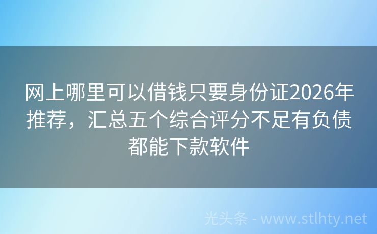 网上哪里可以借钱只要身份证2026年推荐，汇总五个综合评分不足有负债都能下款软件