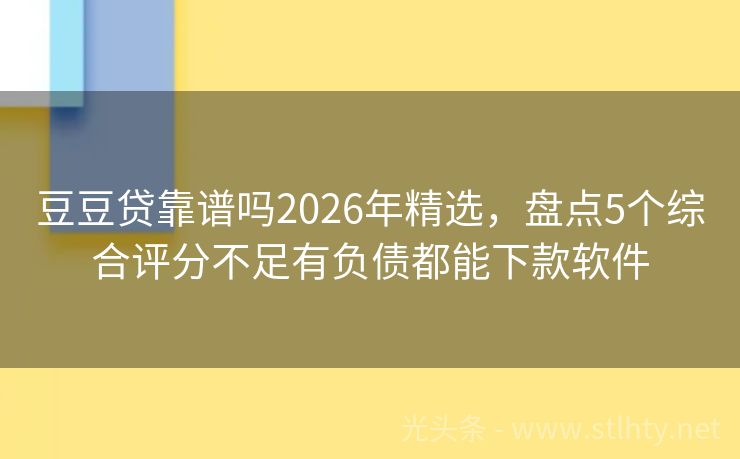 豆豆贷靠谱吗2026年精选，盘点5个综合评分不足有负债都能下款软件