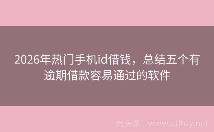 2026年热门手机id借钱，总结五个有逾期借款容易通过的软件