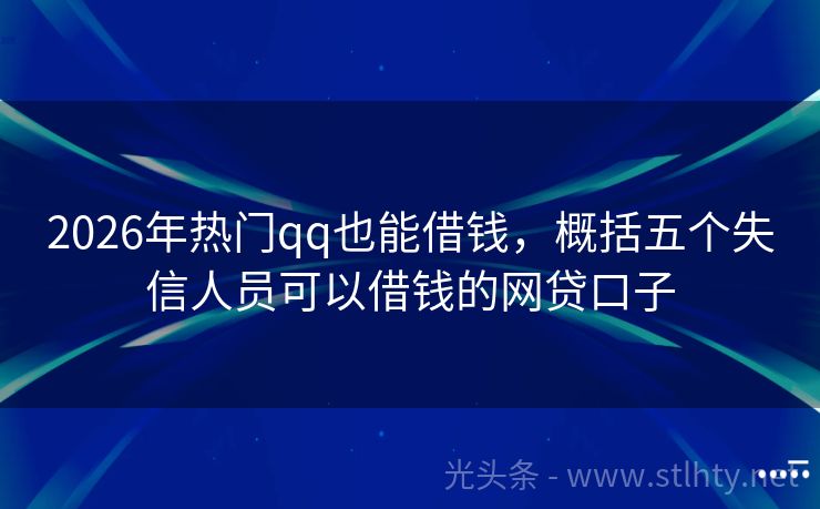 2026年热门qq也能借钱，概括五个失信人员可以借钱的网贷口子