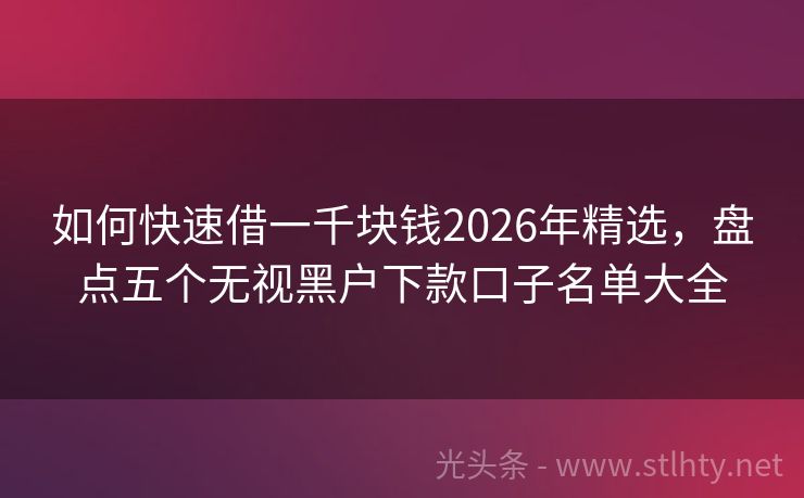如何快速借一千块钱2026年精选，盘点五个无视黑户下款口子名单大全